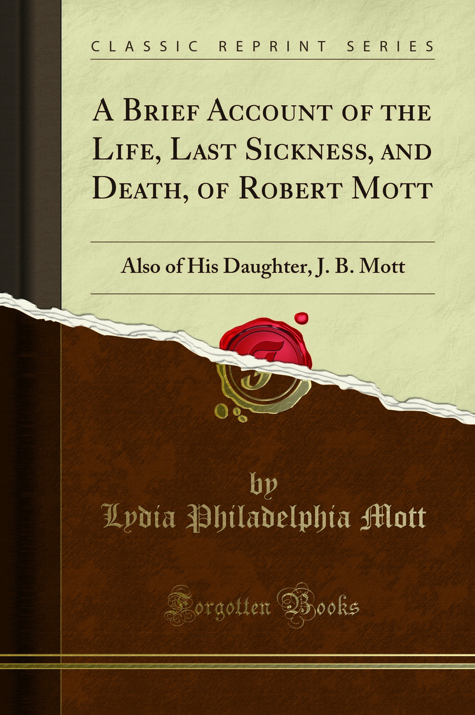 A Brief Account of the Life, Last Sickness, and Death, of Robert Mott: Also of His Daughter, J. B. Mott (Classic Reprint)
