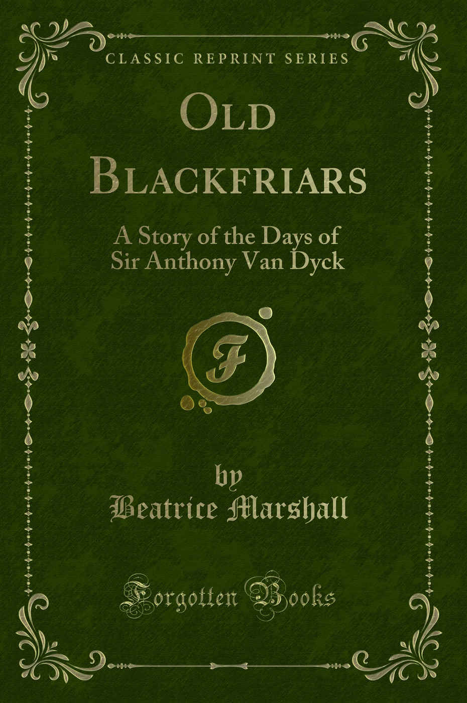 Old Blackfriars: A Story of the Days of Sir Anthony Van Dyck (Classic Reprint)