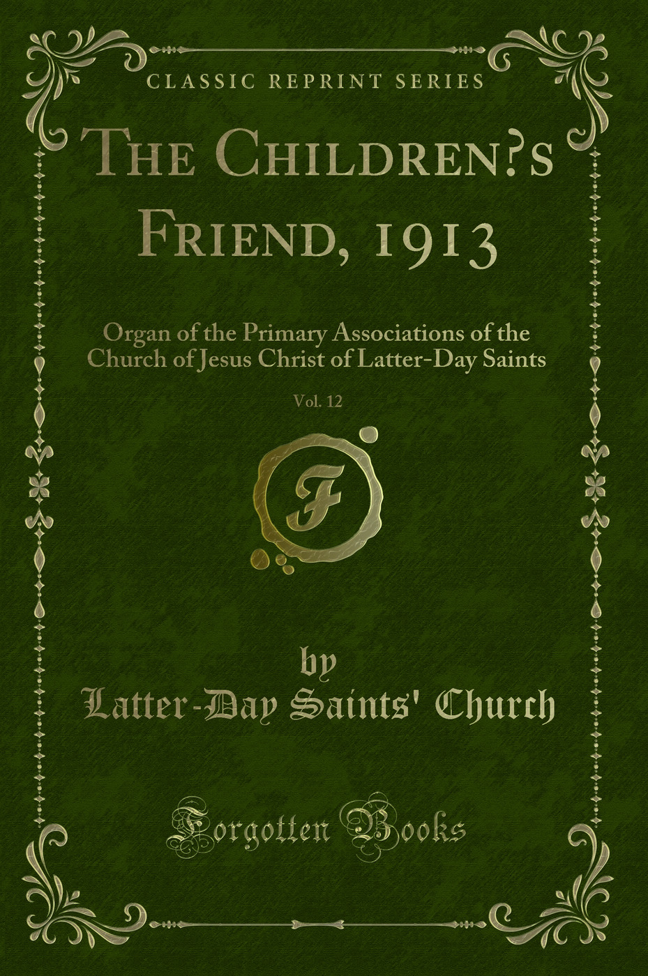The Children’s Friend, 1913, Vol. 12: Organ of the Primary Associations of the Church of Jesus Christ of Latter-Day Saints (Classic Reprint)