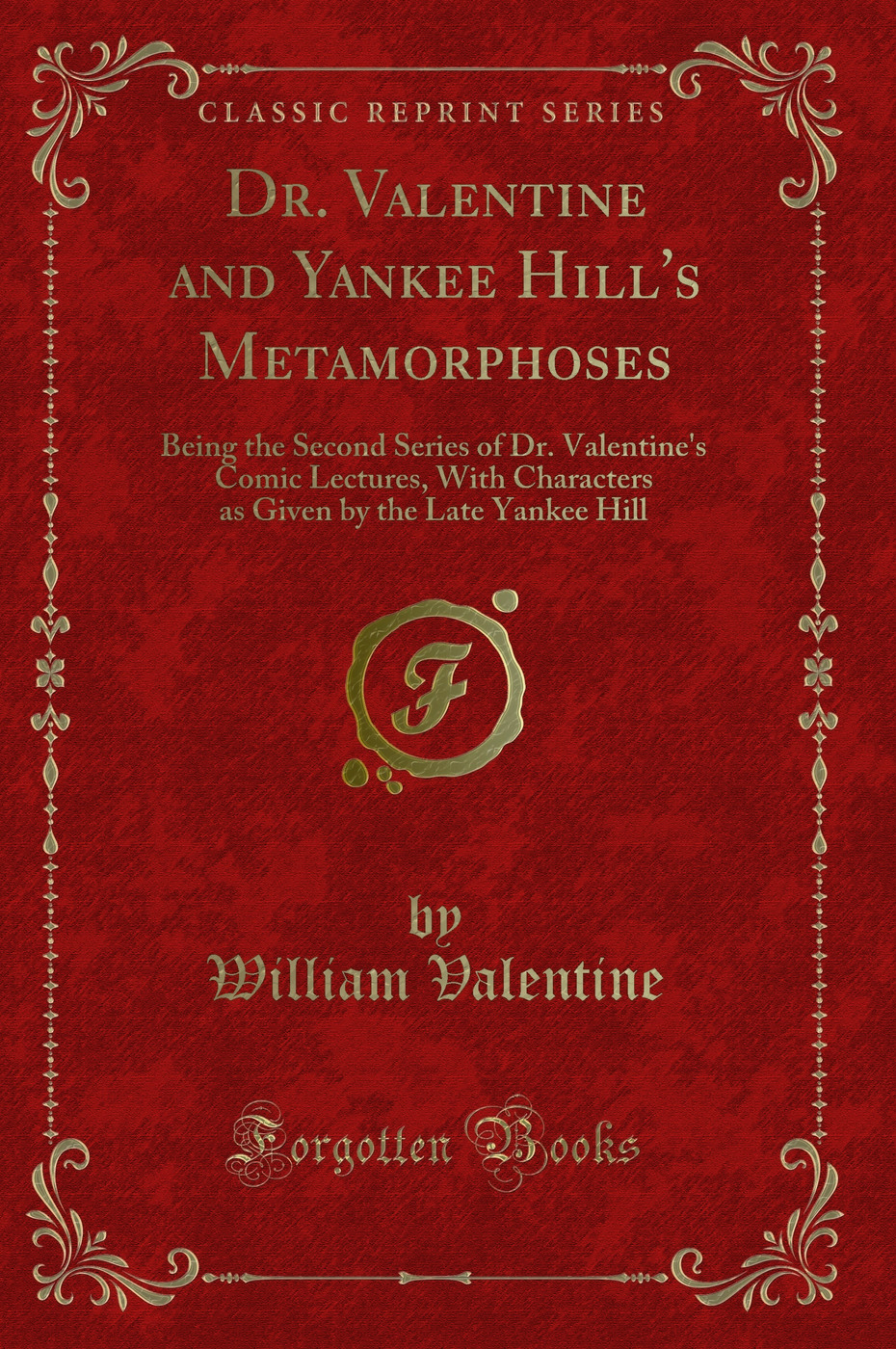 Dr. Valentine and Yankee Hill's Metamorphoses: Being the Second Series of Dr. Valentine's Comic Lectures, With Characters as Given by the Late Yankee Hill (Classic Reprint)