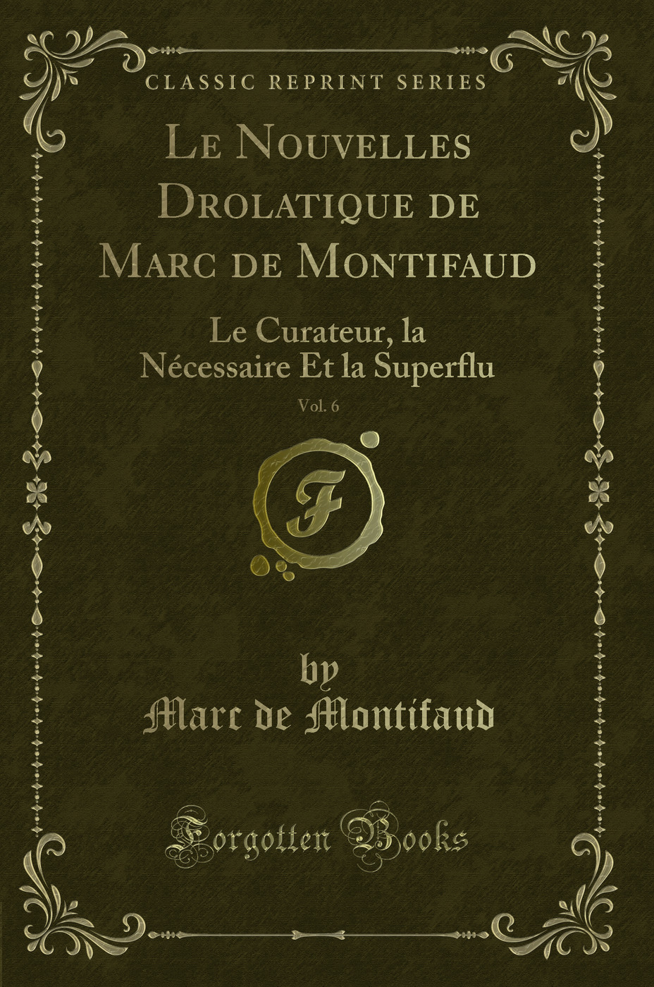 Le Nouvelles Drolatique de Marc de Montifaud, Vol. 6: Le Curateur, la Nécessaire Et la Superflu (Classic Reprint)