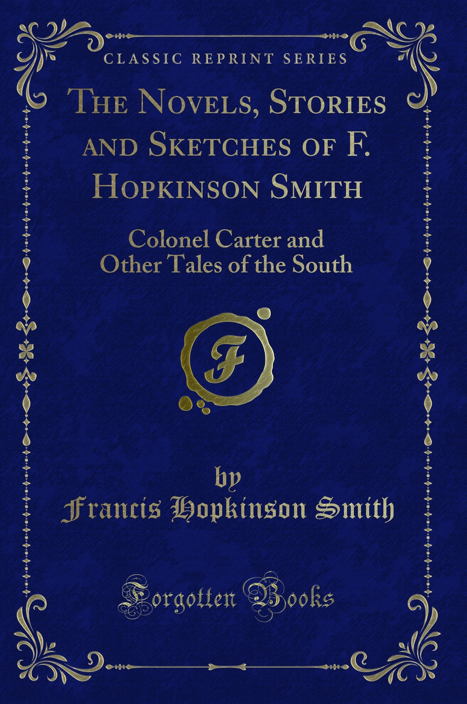 The Novels, Stories and Sketches of F. Hopkinson Smith: Colonel Carter and Other Tales of the South (Classic Reprint)