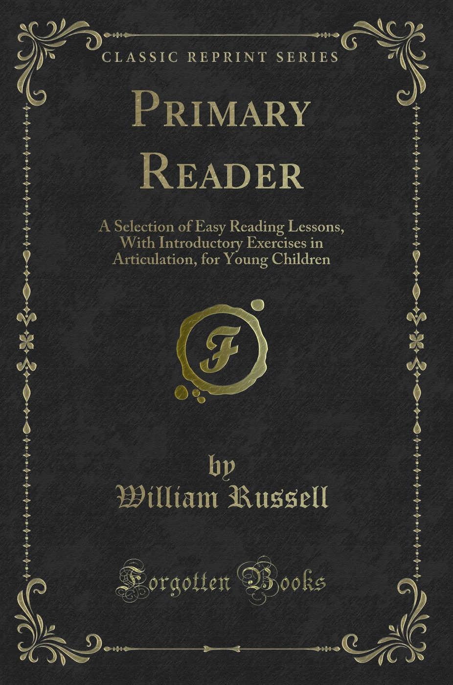 Primary Reader: A Selection of Easy Reading Lessons, With Introductory Exercises in Articulation, for Young Children (Classic Reprint)