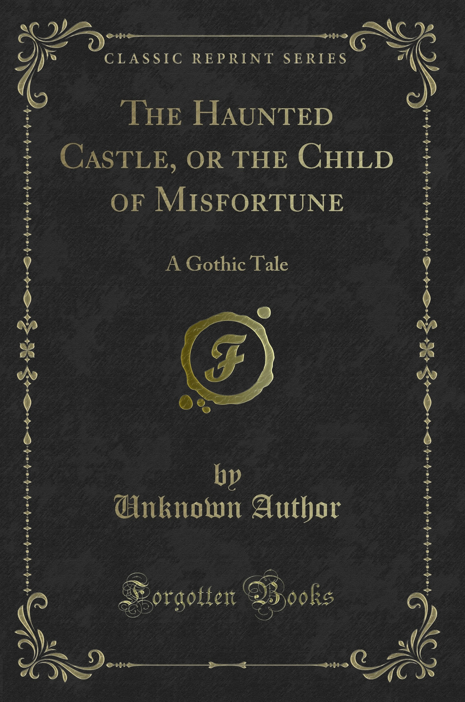 The Haunted Castle, or the Child of Misfortune: A Gothic Tale (Classic Reprint)