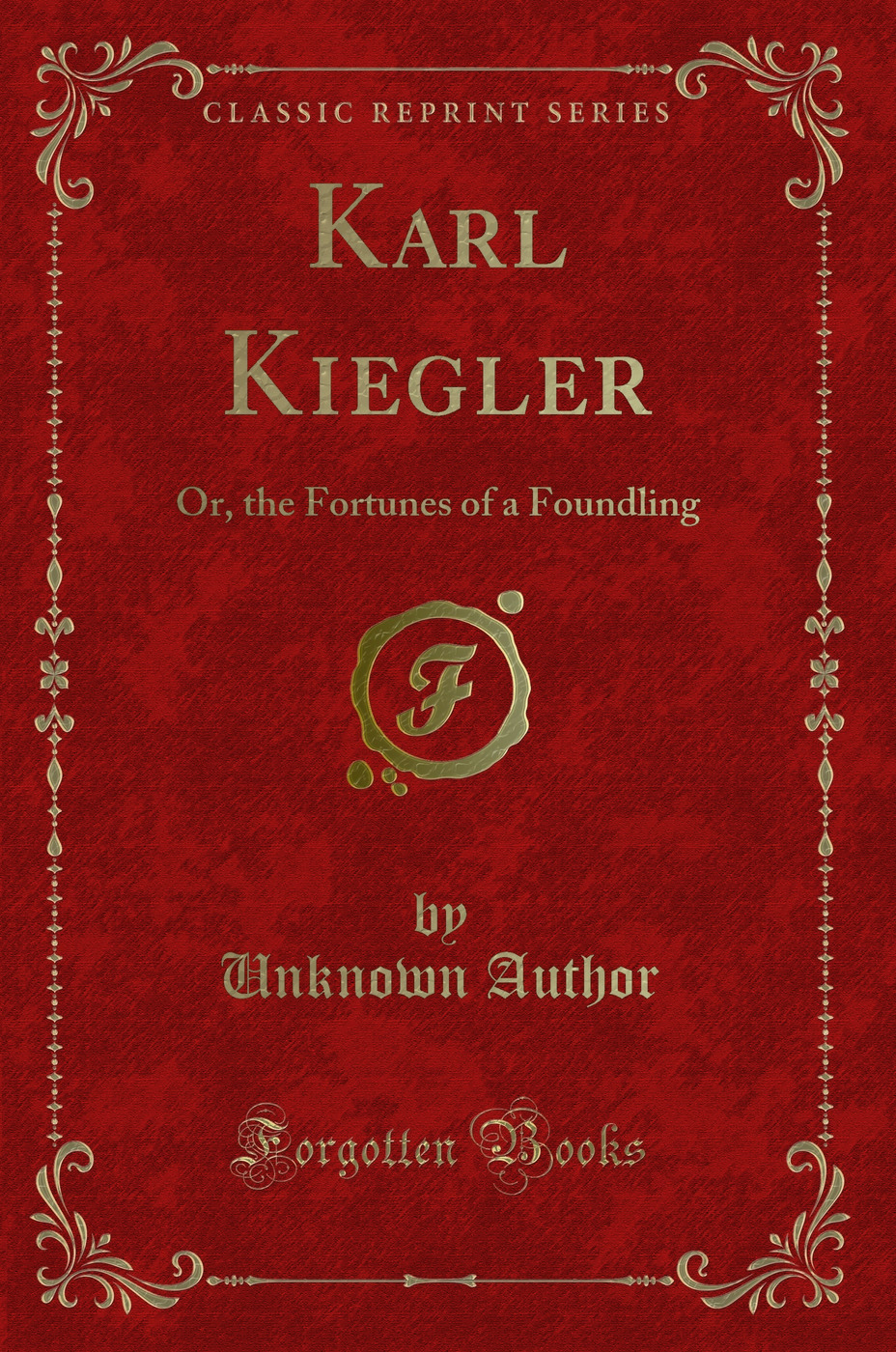 Karl Kiegler: Or, the Fortunes of a Foundling (Classic Reprint)