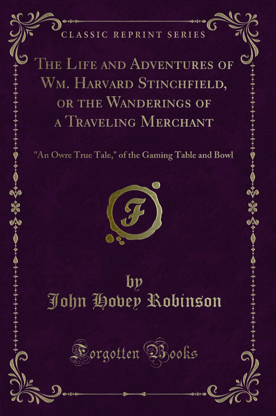 The Life and Adventures of Wm. Harvard Stinchfield, or the Wanderings of a Traveling Merchant: An Owre True Tale, of the Gaming Table and Bowl (Classic Reprint)