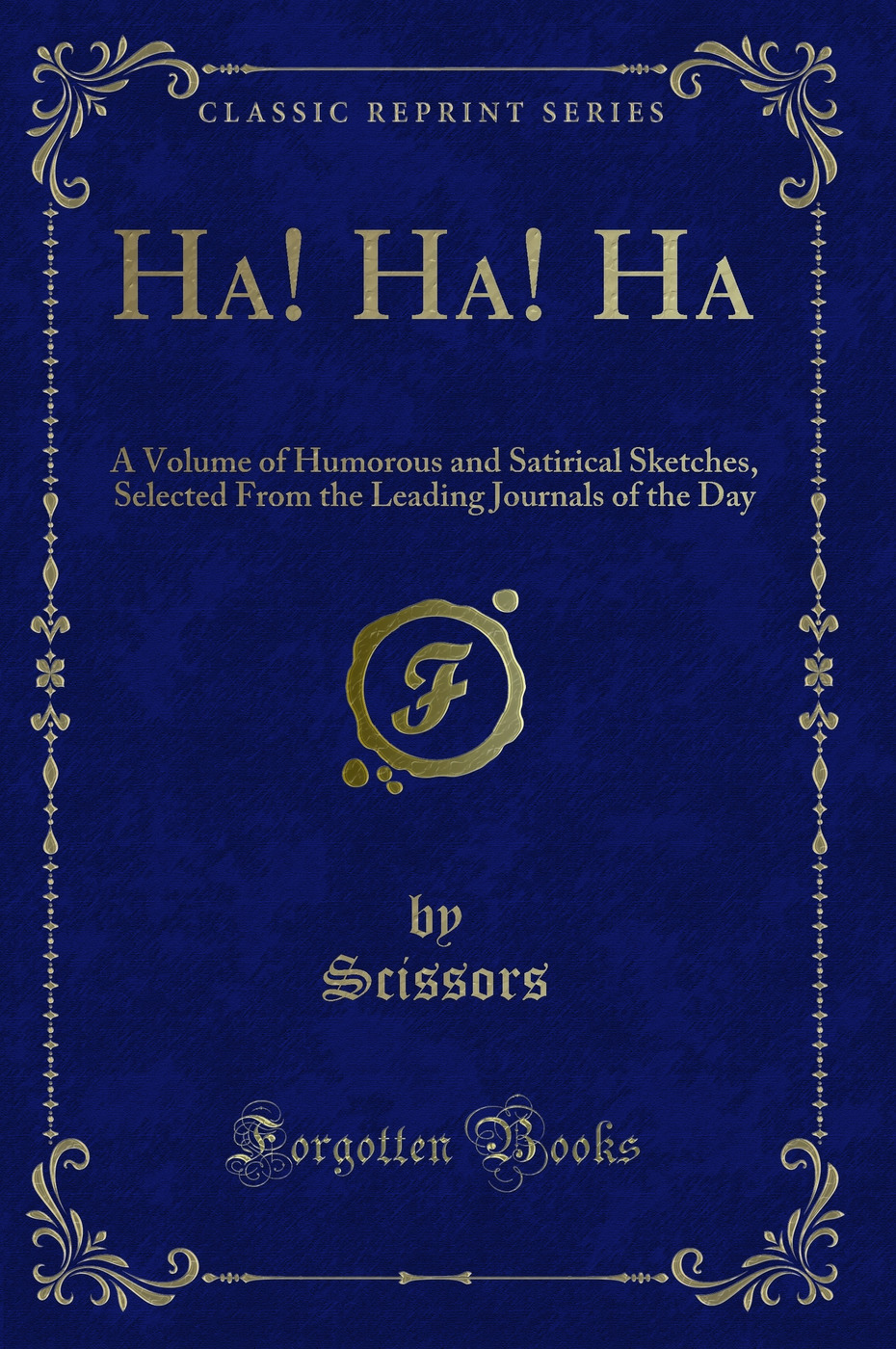 Ha! Ha! Ha: A Volume of Humorous and Satirical Sketches, Selected From the Leading Journals of the Day (Classic Reprint)