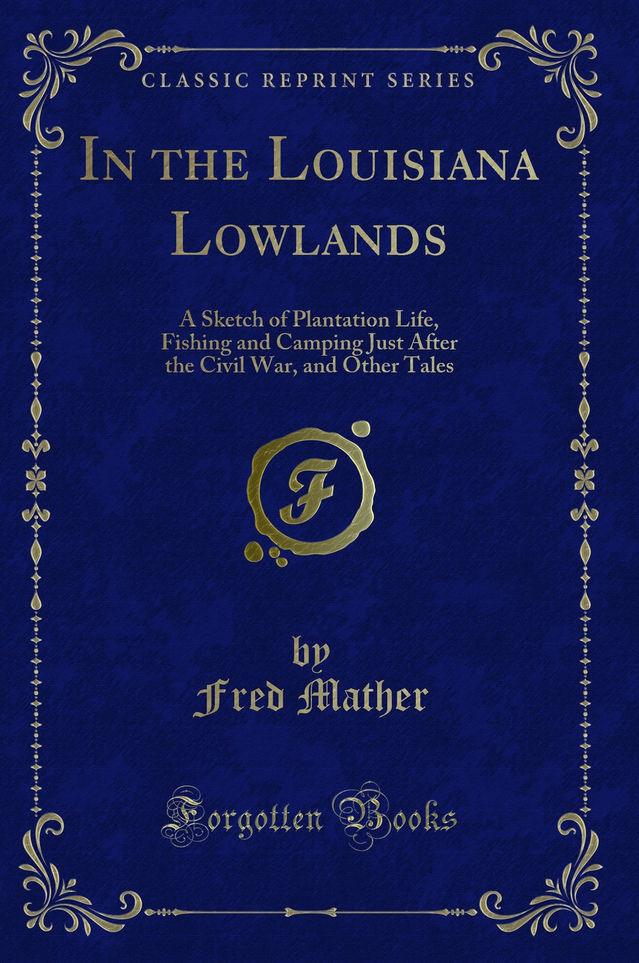 In the Louisiana Lowlands: A Sketch of Plantation Life, Fishing and Camping Just After the Civil War, and Other Tales (Classic Reprint)