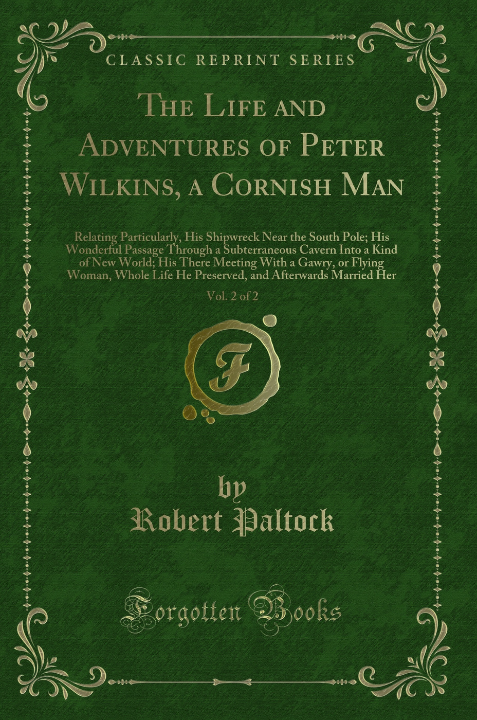 The Life and Adventures of Peter Wilkins, a Cornish Man, Vol. 2 of 2: Relating Particularly, His Shipwreck Near the South Pole; His Wonderful Passage Through a Subterraneous Cavern Into a Kind of New World; His There Meeting With a Gawry, or Flying Woman,