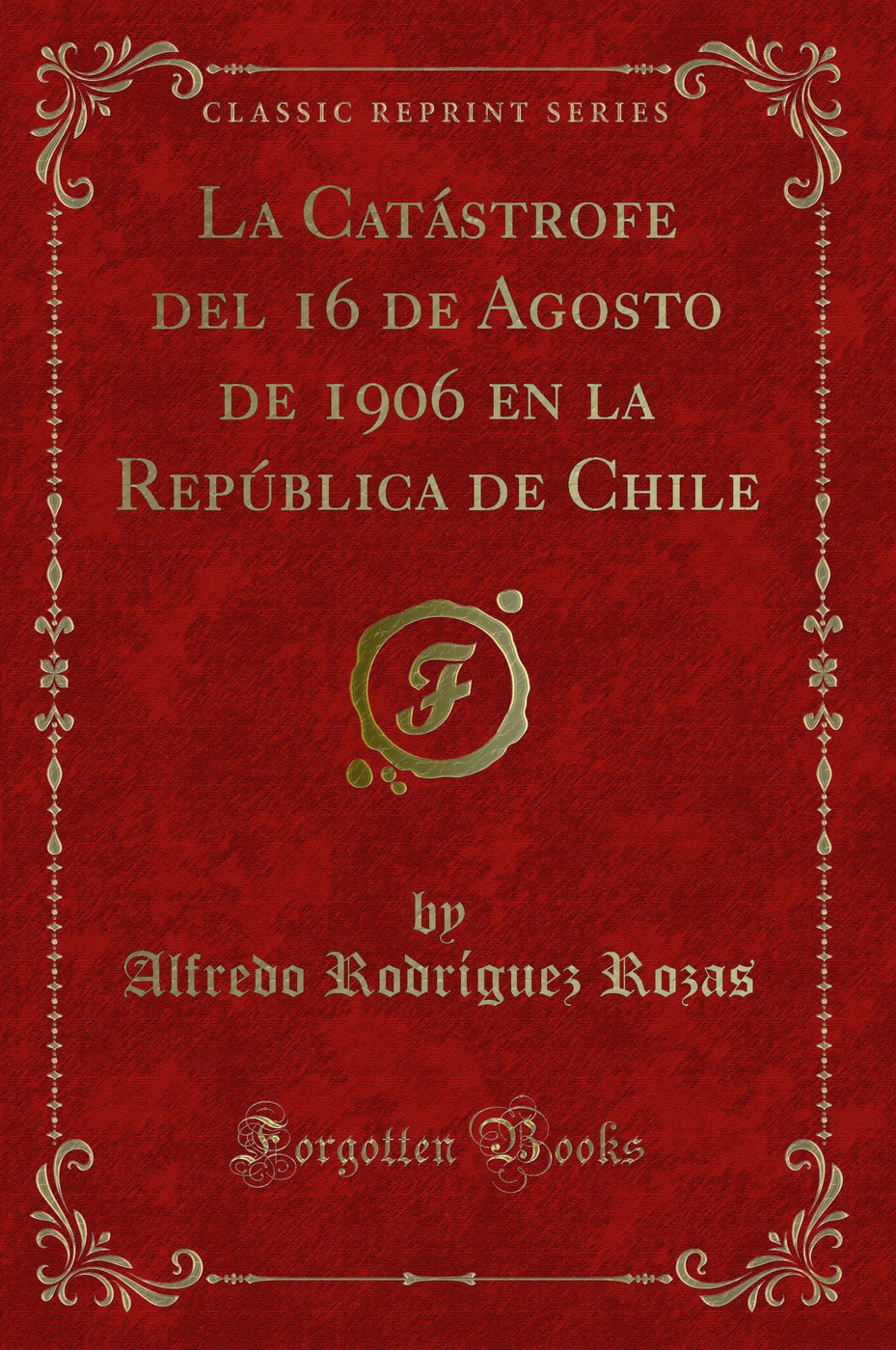 La Catástrofe del 16 de Agosto de 1906 en la República de Chile (Classic Reprint)