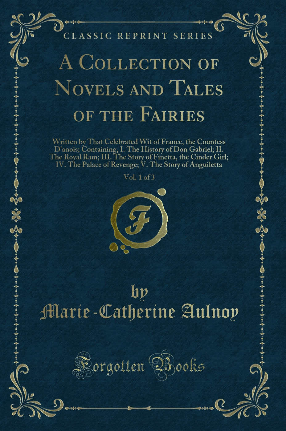 A Collection of Novels and Tales of the Fairies, Vol. 1 of 3: Written by That Celebrated Wit of France, the Countess D'anois; Containing, I. The History of Don Gabriel; II. The Royal Ram; III. The Story of Finetta, the Cinder Girl; IV. The Palace of Reven