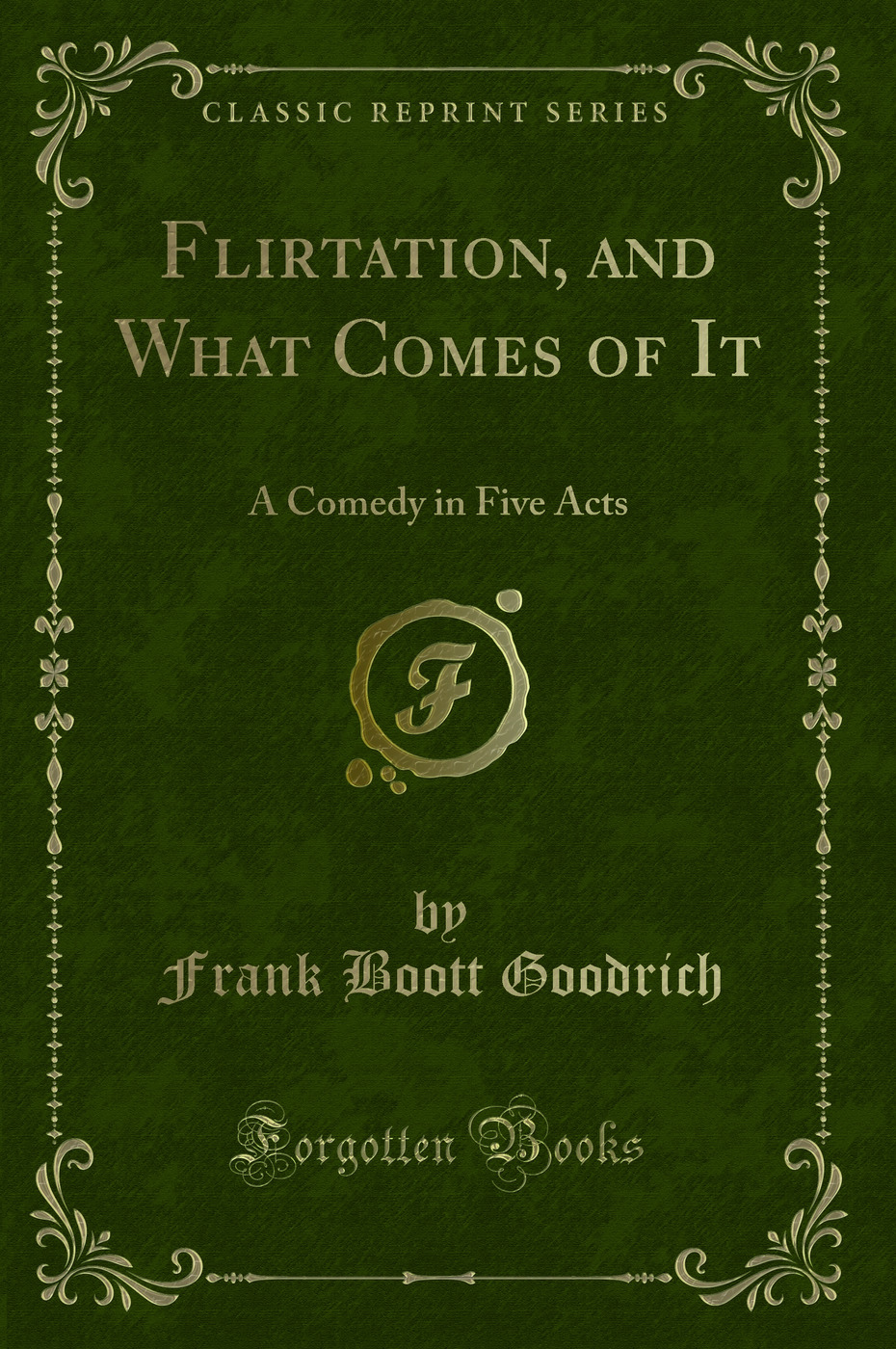Flirtation, and What Comes of It: A Comedy in Five Acts (Classic Reprint)