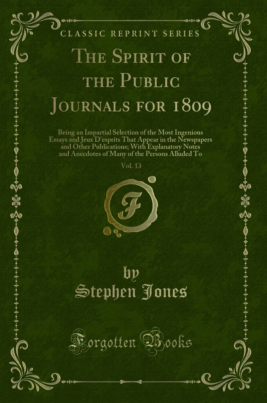 The Spirit of the Public Journals for 1809, Vol. 13: Being an Impartial Selection of the Most Ingenious Essays and Jeux D'esprits That Appear in the Newspapers and Other Publications; With Explanatory Notes and Anecdotes of Many of the Persons Alluded To