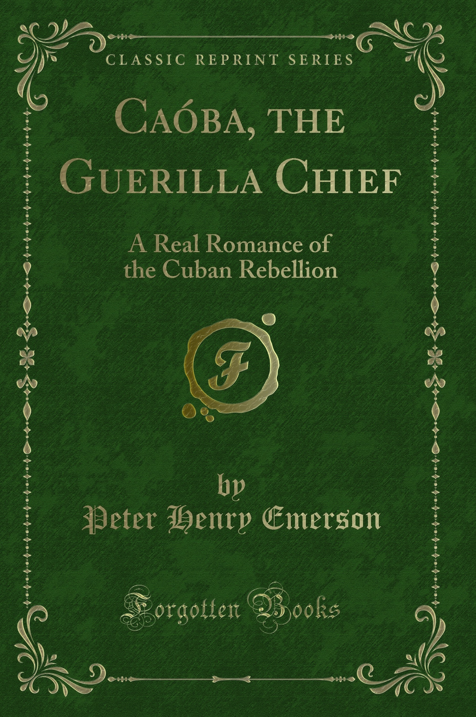 Caóba, the Guerilla Chief: A Real Romance of the Cuban Rebellion (Classic Reprint)