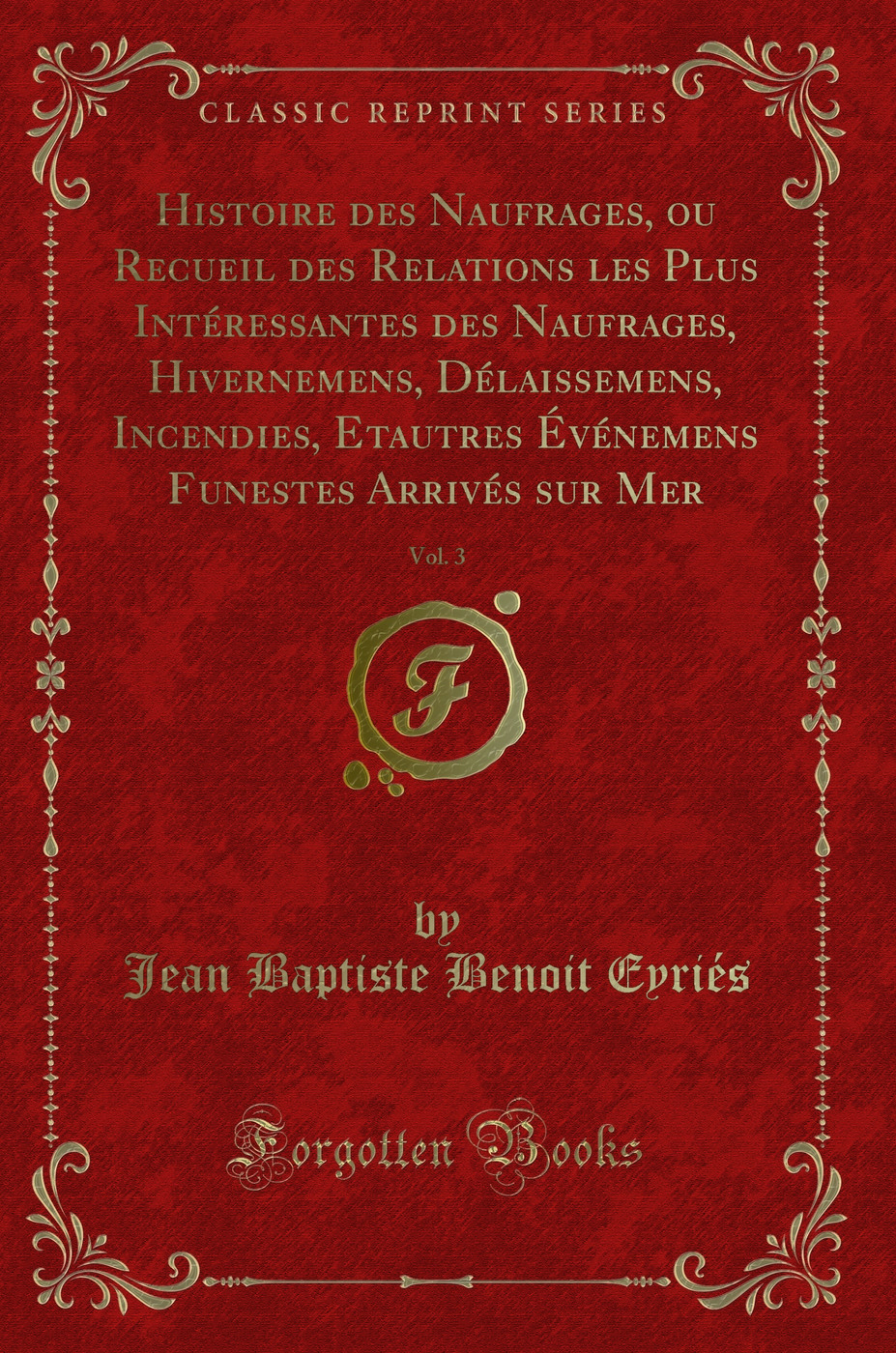 Histoire des Naufrages, ou Recueil des Relations les Plus Intéressantes des Naufrages, Hivernemens, Délaissemens, Incendies, Etautres Événemens Funestes Arrivés sur Mer, Vol. 3 (Classic Reprint)