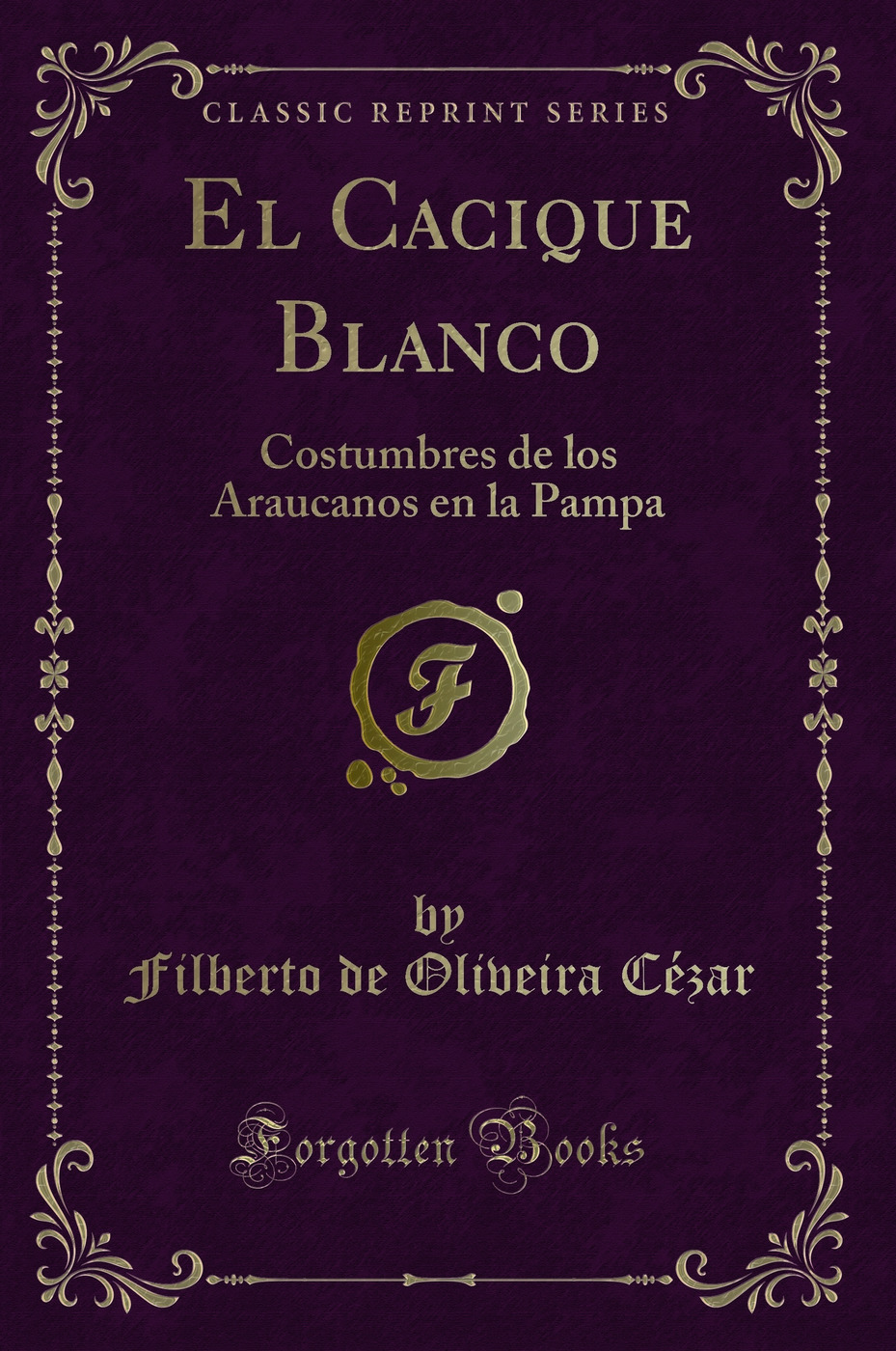 El Cacique Blanco: Costumbres de los Araucanos en la Pampa (Classic Reprint)