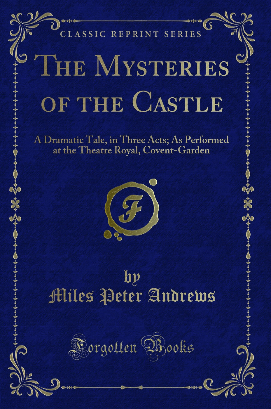 The Mysteries of the Castle: A Dramatic Tale, in Three Acts; As Performed at the Theatre Royal, Covent-Garden (Classic Reprint)