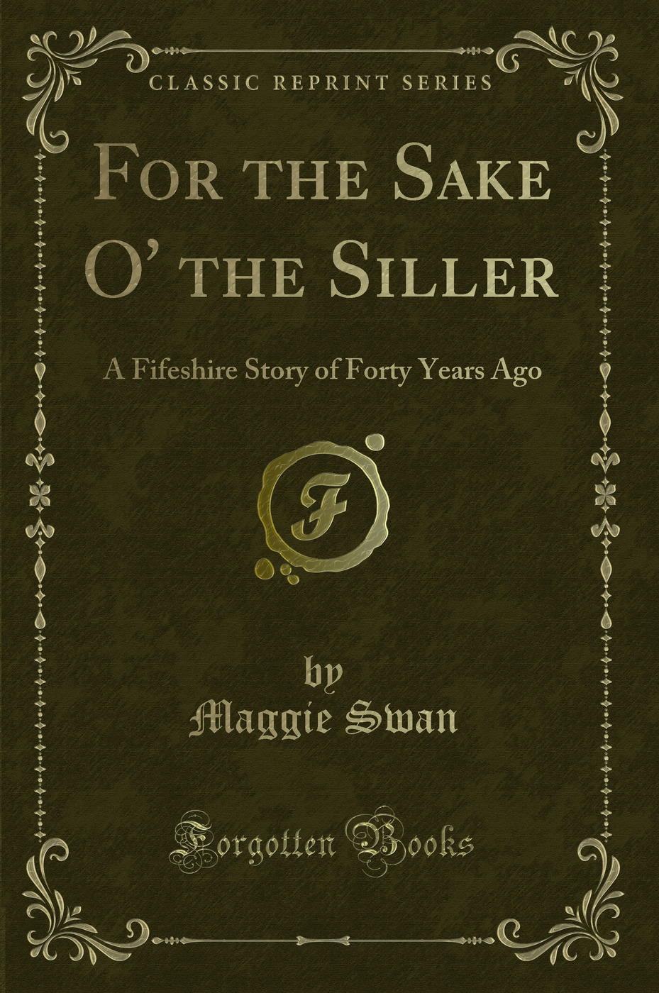 For the Sake O' the Siller: A Fifeshire Story of Forty Years Ago (Classic Reprint)
