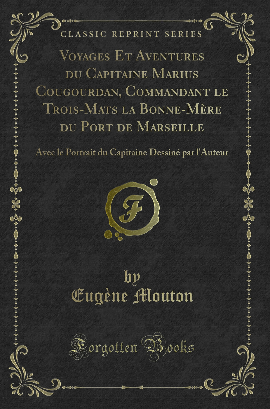 Voyages Et Aventures du Capitaine Marius Cougourdan, Commandant le Trois-Mats la Bonne-Mère du Port de Marseille: Avec le Portrait du Capitaine Dessiné par l'Auteur (Classic Reprint)