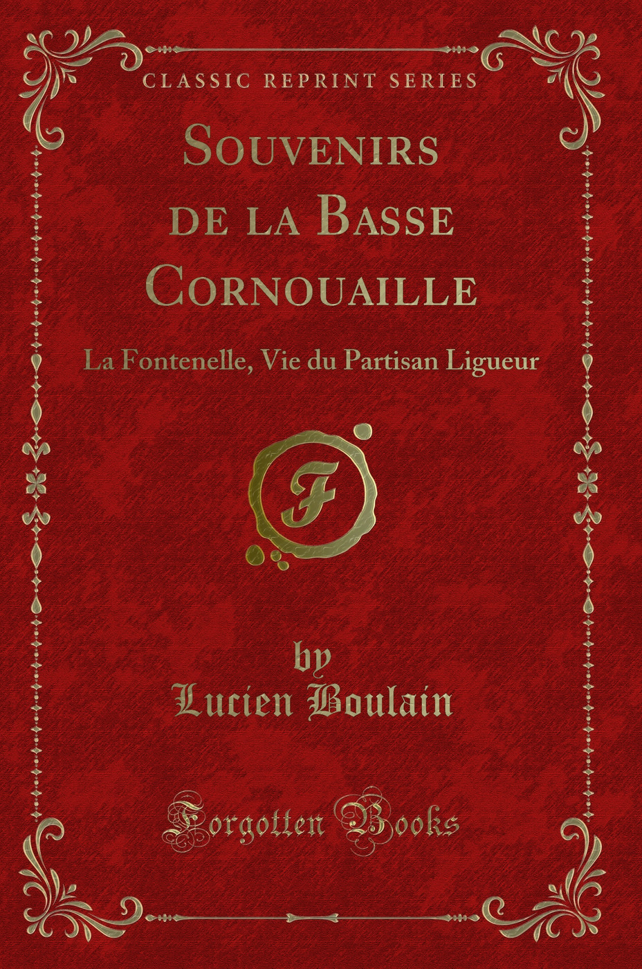 Souvenirs de la Basse Cornouaille: La Fontenelle, Vie du Partisan Ligueur (Classic Reprint)