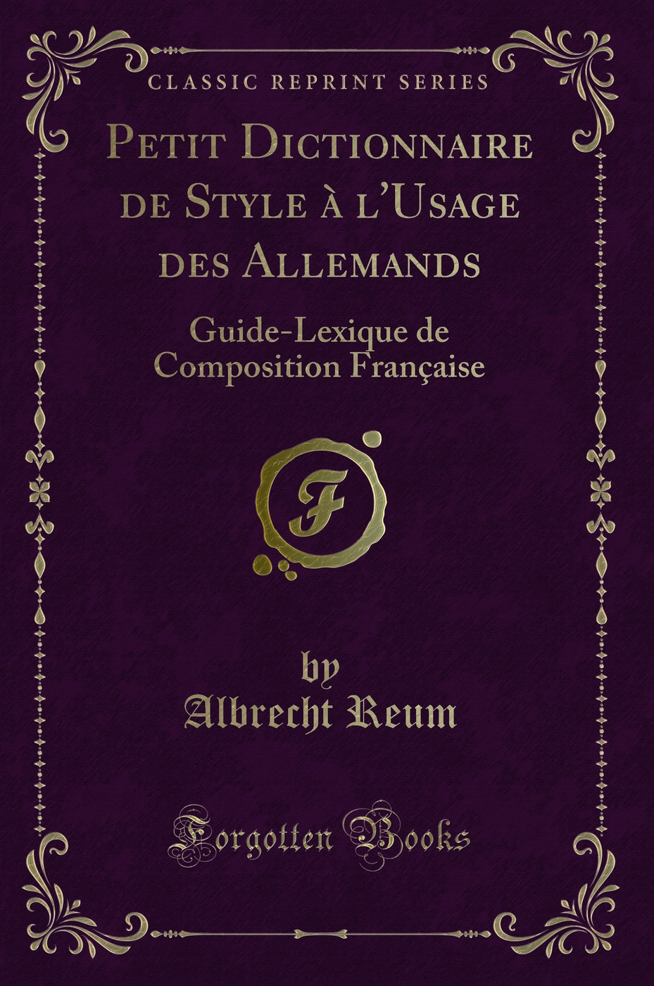 Petit Dictionnaire de Style à l'Usage des Allemands: Guide-Lexique de Composition Française (Classic Reprint)