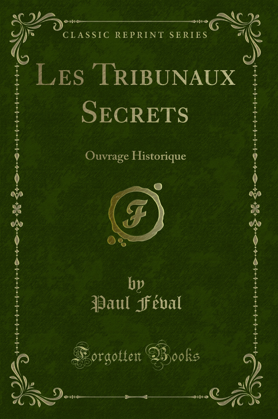 Les Tribunaux Secrets: Ouvrage Historique (Classic Reprint)