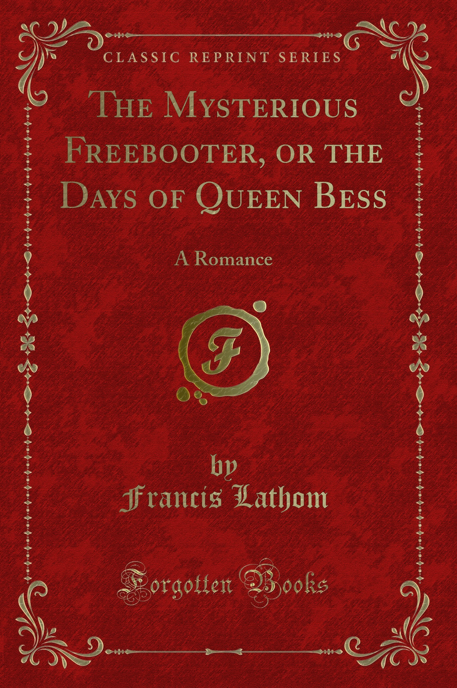 The Mysterious Freebooter, or the Days of Queen Bess: A Romance (Classic Reprint)