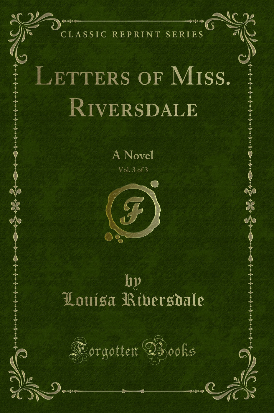 Letters of Miss. Riversdale, Vol. 3 of 3: A Novel (Classic Reprint)