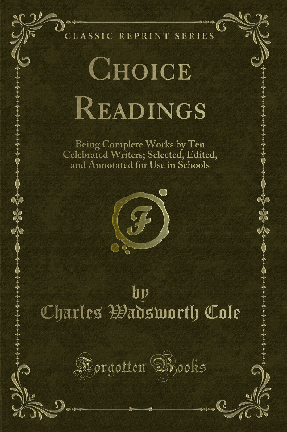 Choice Readings: Being Complete Works by Ten Celebrated Writers; Selected, Edited, and Annotated for Use in Schools (Classic Reprint)