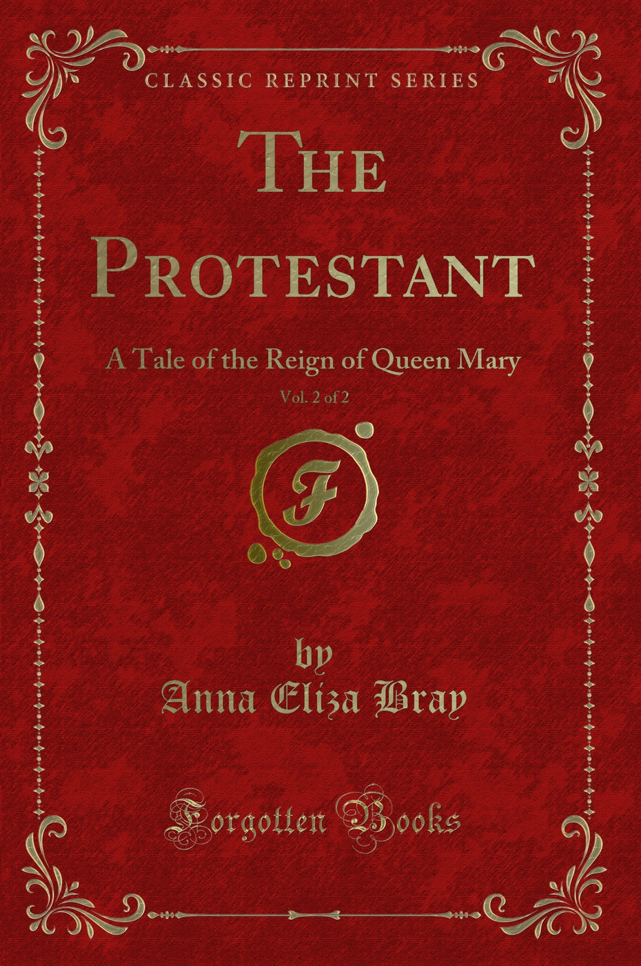 The Protestant, Vol. 2 of 2: A Tale of the Reign of Queen Mary (Classic Reprint)