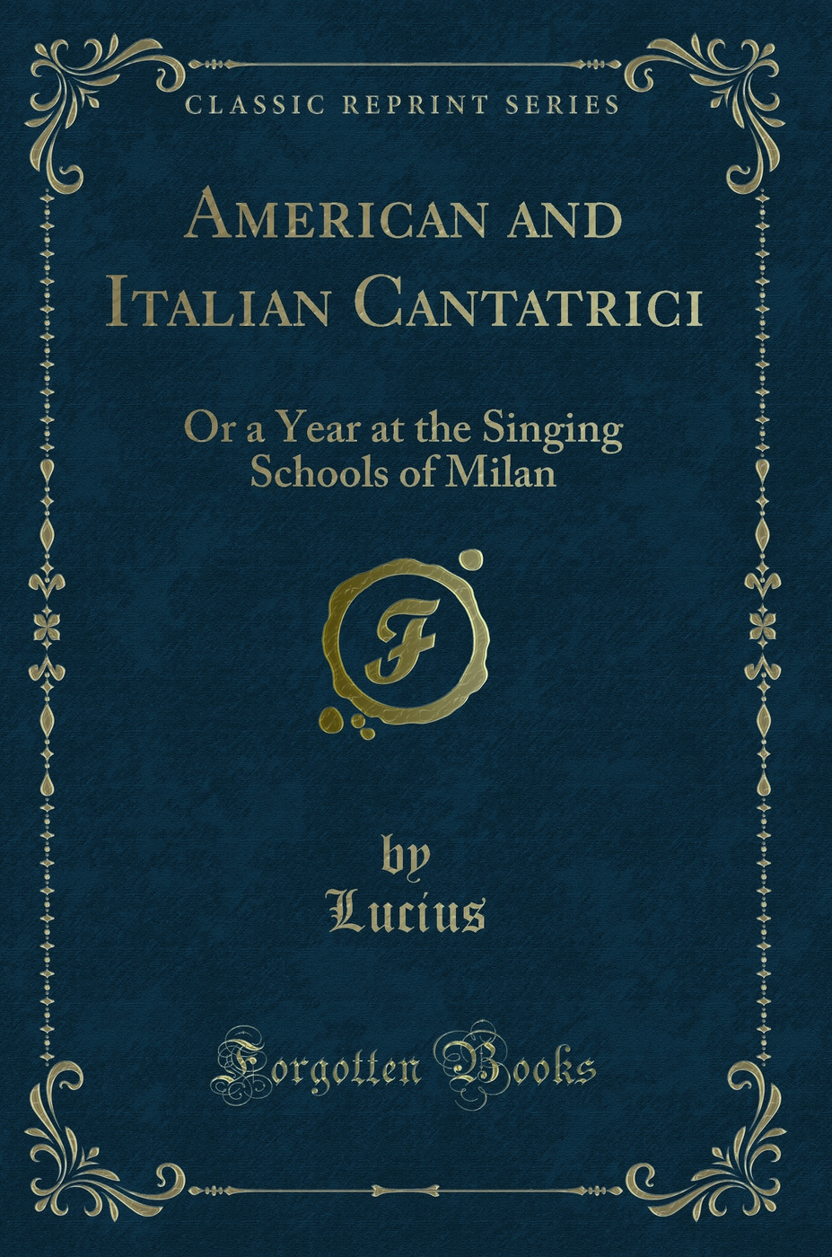 American and Italian Cantatrici: Or a Year at the Singing Schools of Milan (Classic Reprint)
