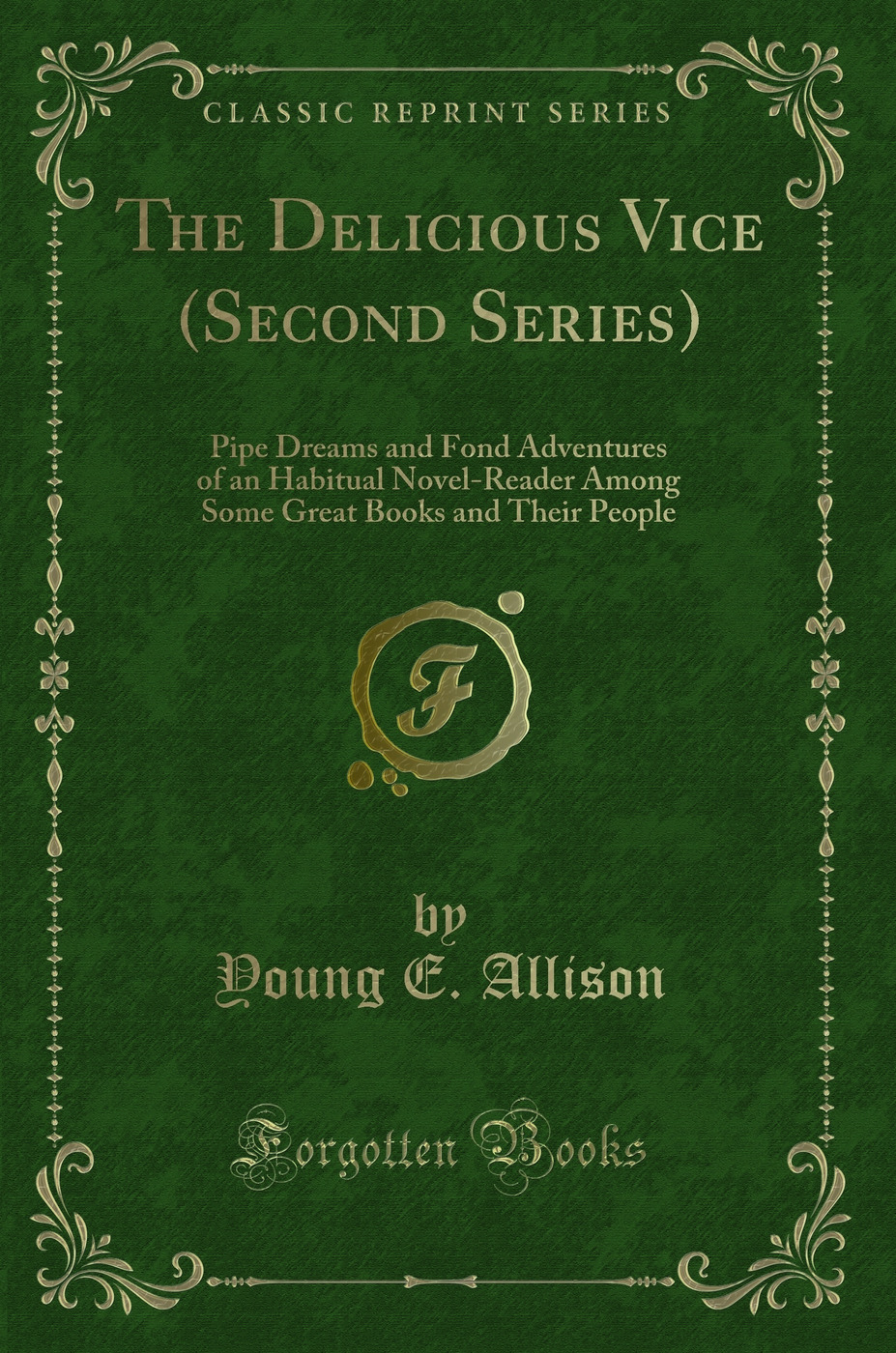 The Delicious Vice (Second Series): Pipe Dreams and Fond Adventures of an Habitual Novel-Reader Among Some Great Books and Their People (Classic Reprint)