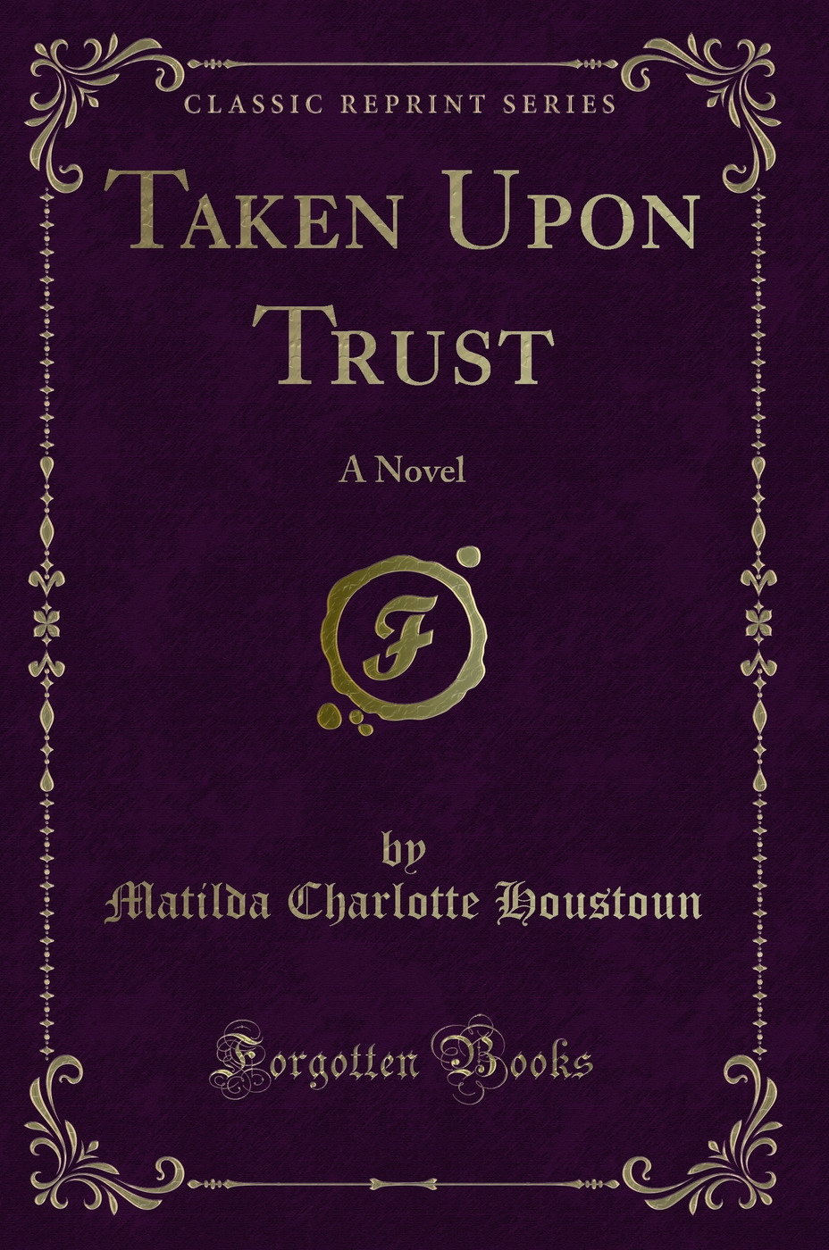 Taken Upon Trust: A Novel (Classic Reprint)