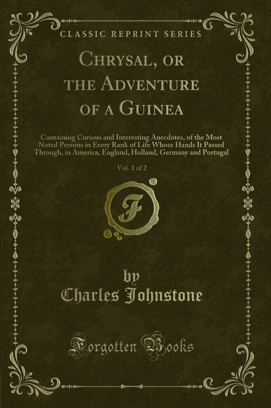 Chrysal, or the Adventure of a Guinea, Vol. 1 of 2: Containing Curious and Interesting Anecdotes, of the Most Noted Persons in Every Rank of Life Whose Hands It Passed Through, in America, England, Holland, Germany and Portugal (Classic Reprint)
