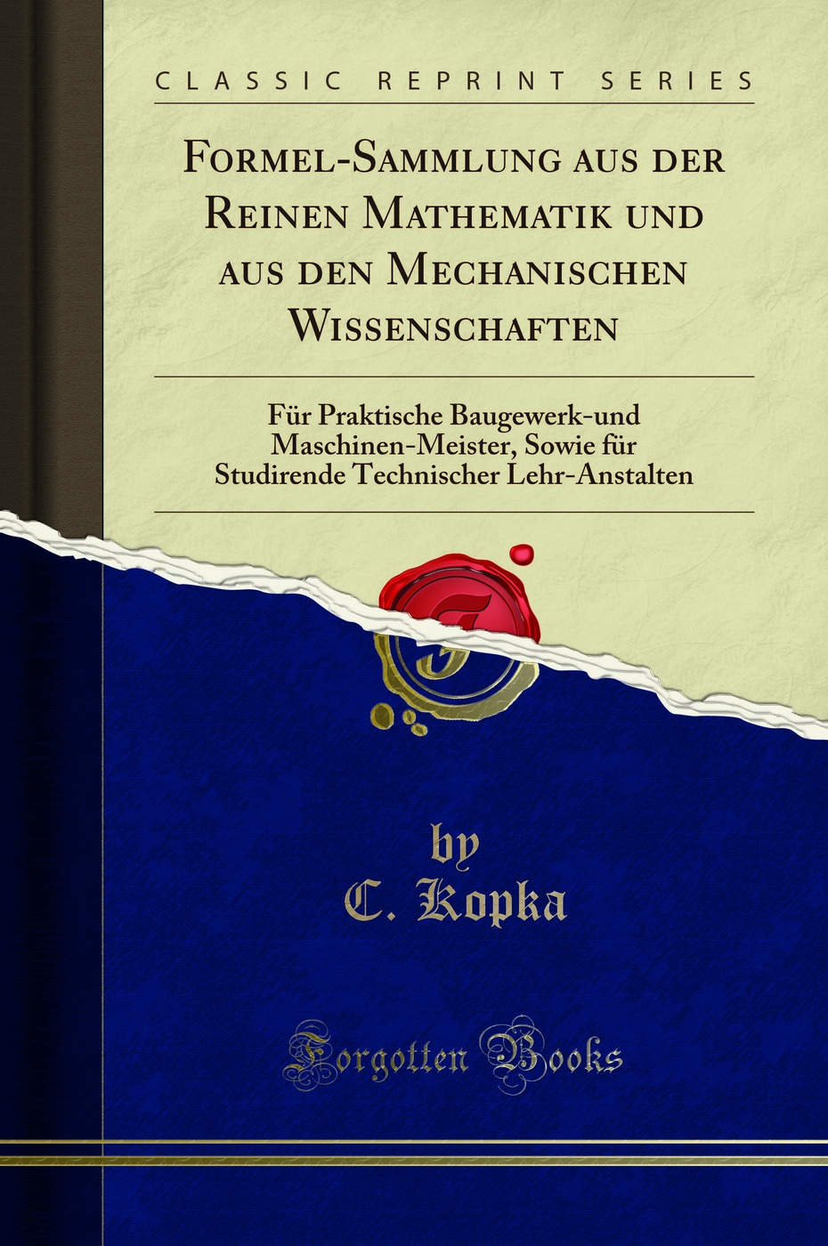 Formel-Sammlung aus der Reinen Mathematik und aus den Mechanischen Wissenschaften: Für Praktische Baugewerk-und Maschinen-Meister, Sowie für Studirende Technischer Lehr-Anstalten (Classic Reprint)