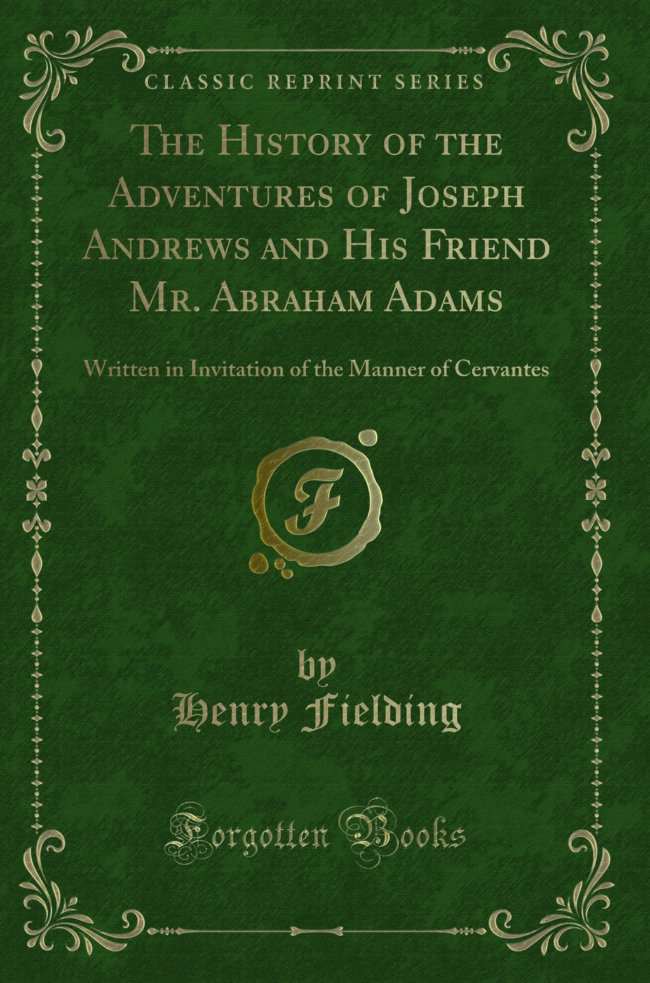The History of the Adventures of Joseph Andrews and His Friend Mr. Abraham Adams: Written in Invitation of the Manner of Cervantes (Classic Reprint)