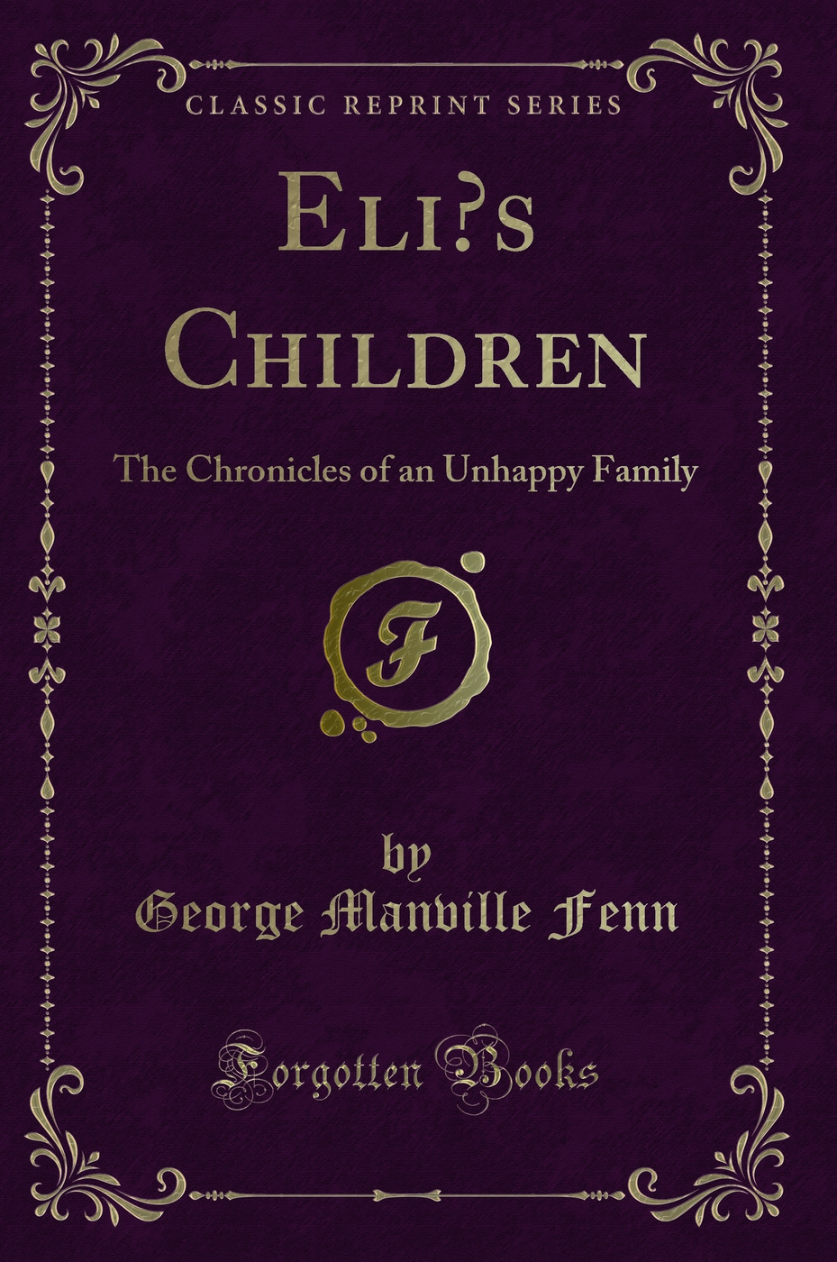 Eli’s Children: The Chronicles of an Unhappy Family (Classic Reprint)