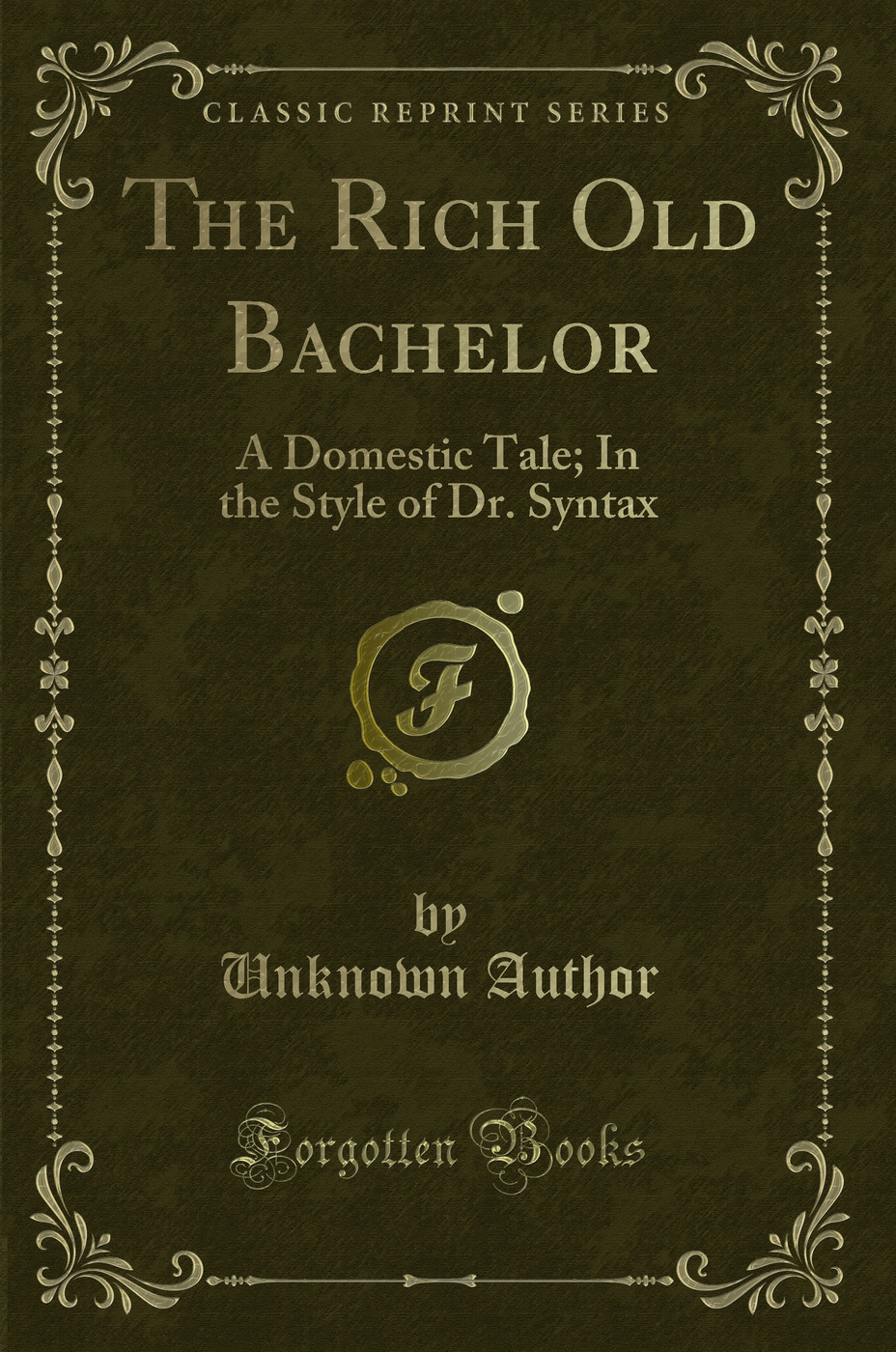 The Rich Old Bachelor: A Domestic Tale; In the Style of Dr. Syntax (Classic Reprint)
