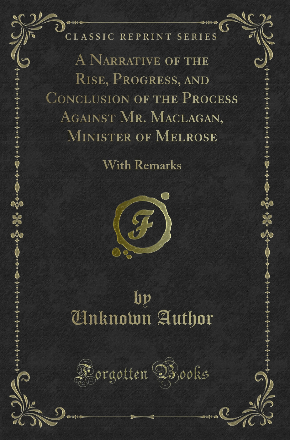 A Narrative of the Rise, Progress, and Conclusion of the Process Against Mr. Maclagan, Minister of Melrose: With Remarks (Classic Reprint)