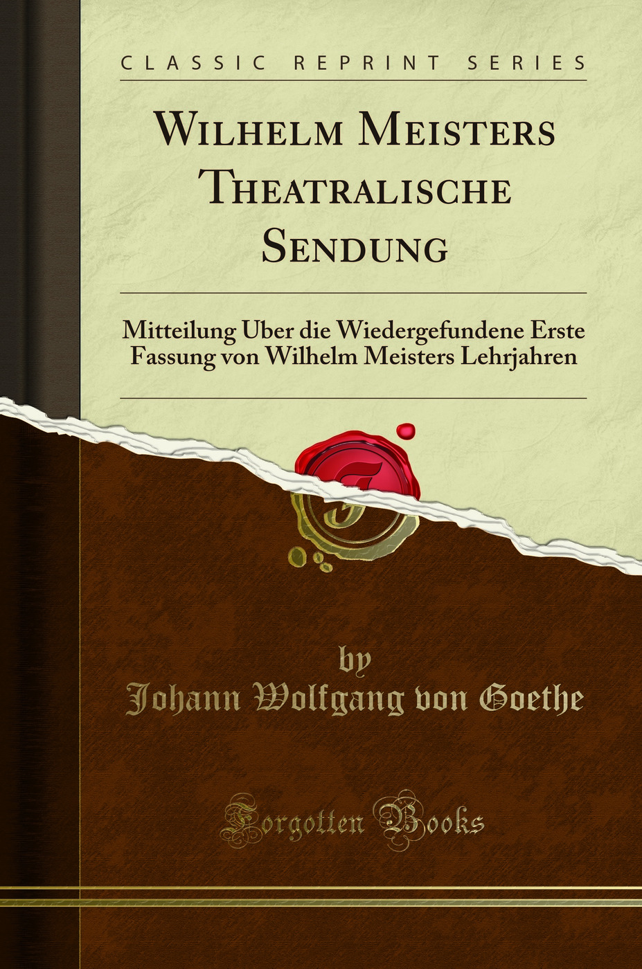 Wilhelm Meisters Theatralische Sendung: Mitteilung Über die Wiedergefundene Erste Fassung von Wilhelm Meisters Lehrjahren (Classic Reprint)