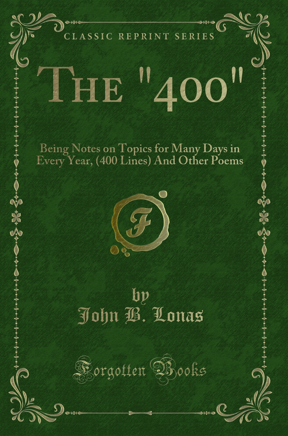 The 400: Being Notes on Topics for Many Days in Every Year, (400 Lines) And Other Poems (Classic Reprint)