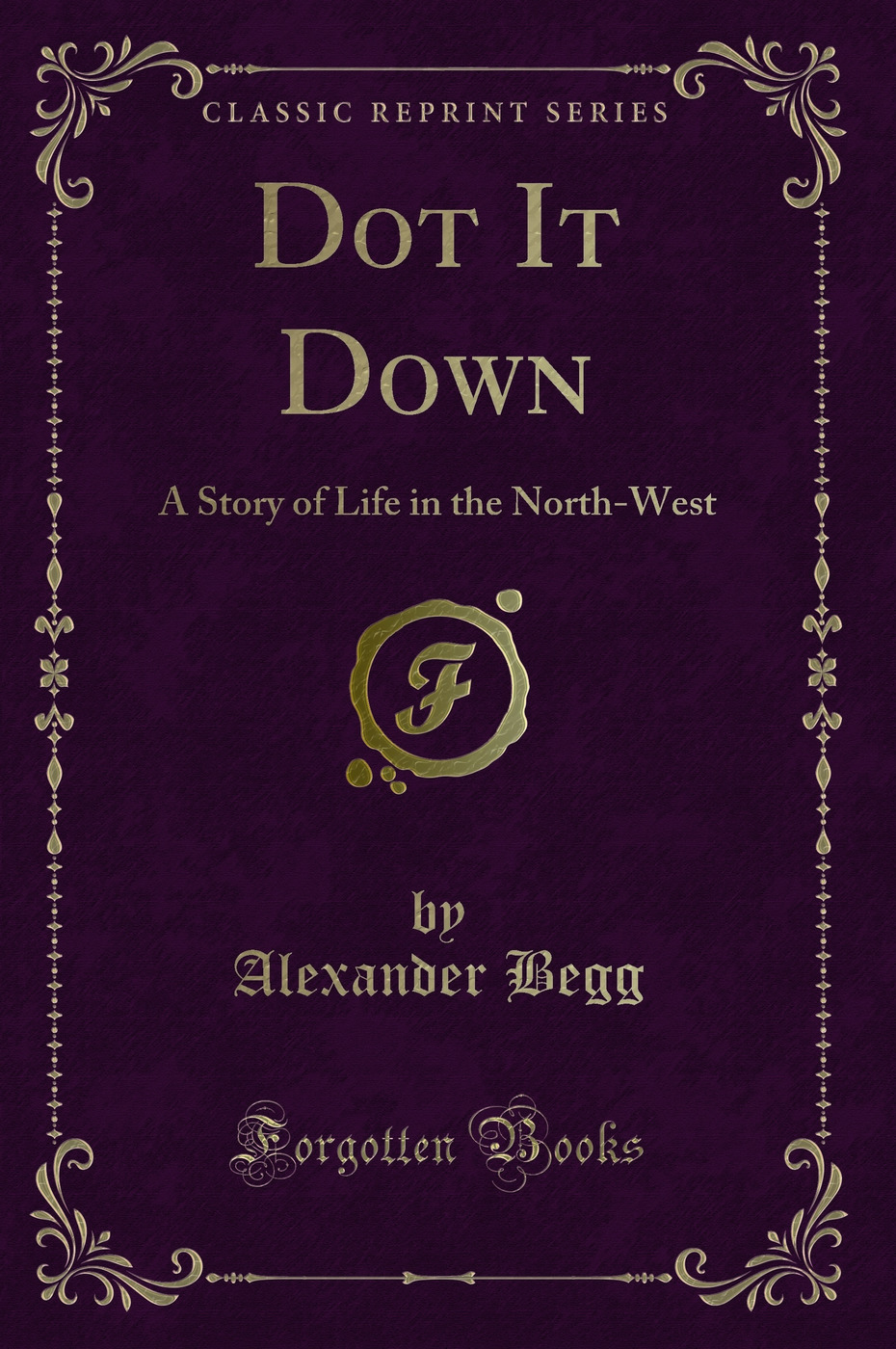 Dot It Down: A Story of Life in the North-West (Classic Reprint)