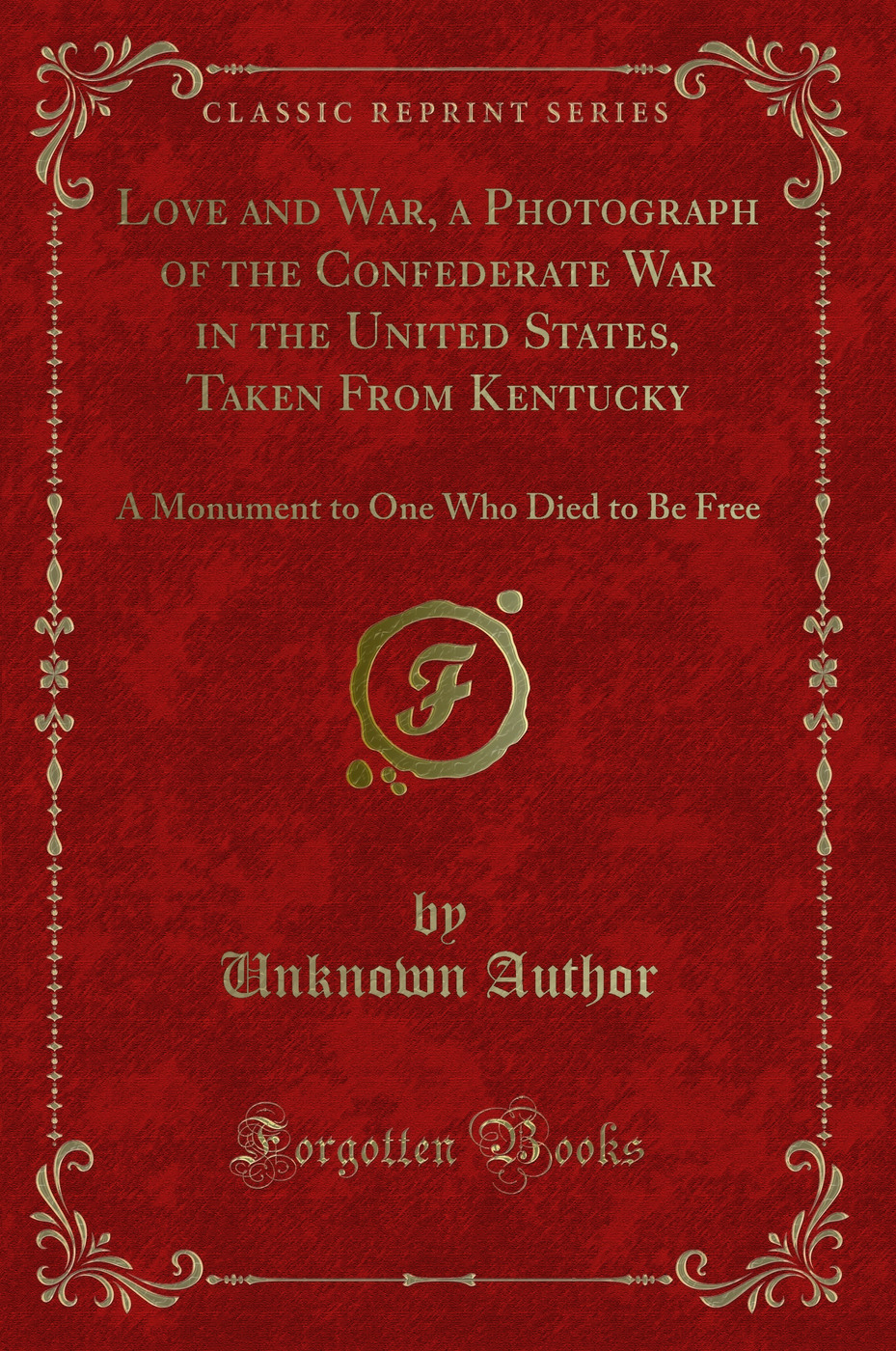 Love and War, a Photograph of the Confederate War in the United States, Taken From Kentucky: A Monument to One Who Died to Be Free (Classic Reprint)