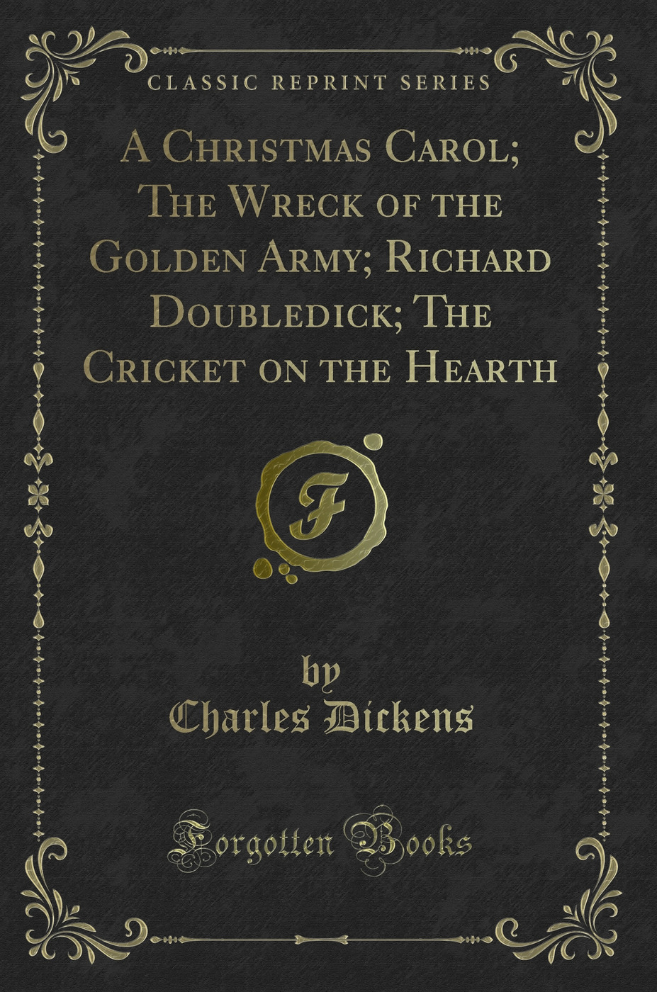 A Christmas Carol; The Wreck of the Golden Army; Richard Doubledick; The Cricket on the Hearth (Classic Reprint)