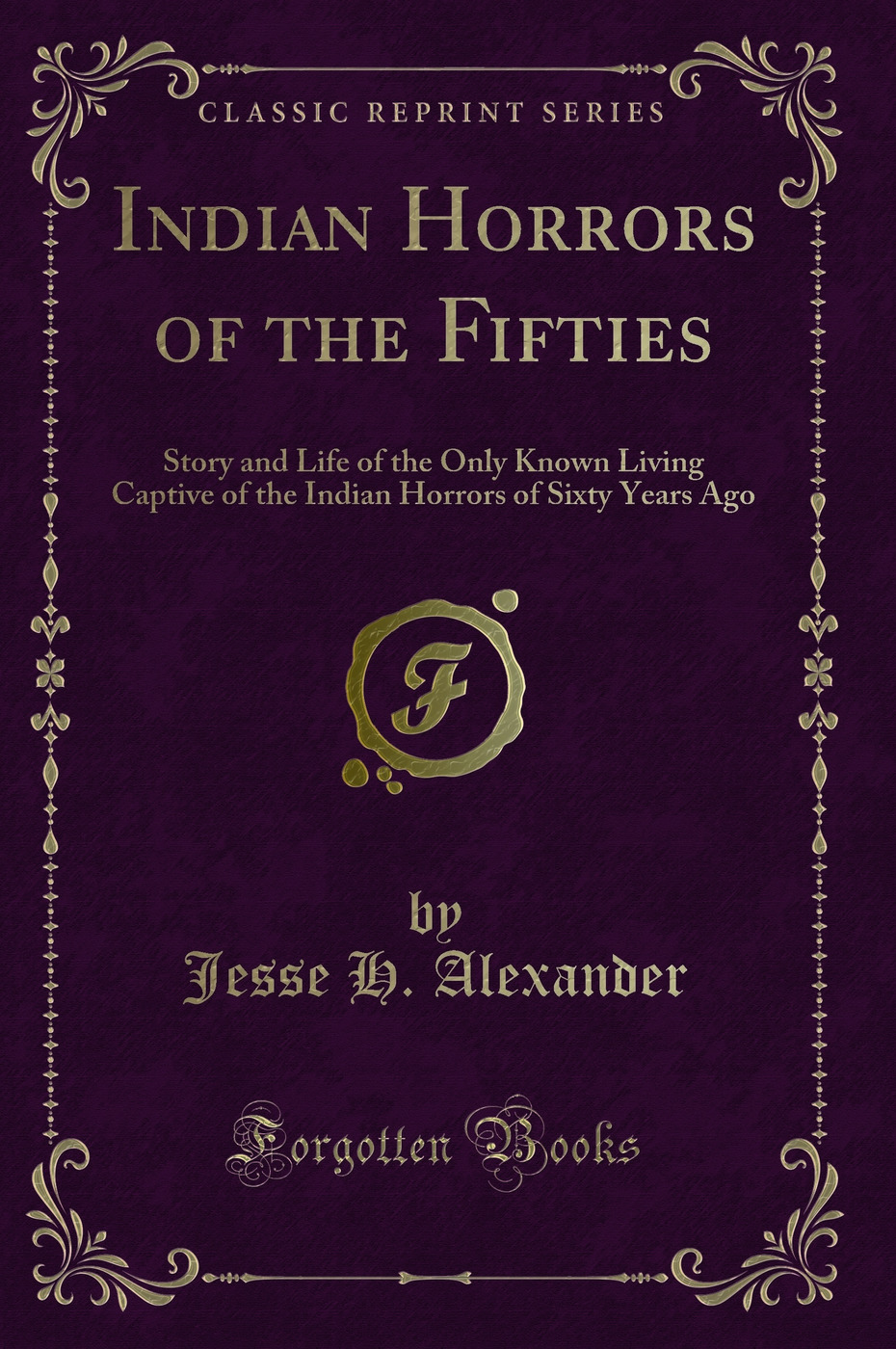Indian Horrors of the Fifties: Story and Life of the Only Known Living Captive of the Indian Horrors of Sixty Years Ago (Classic Reprint)