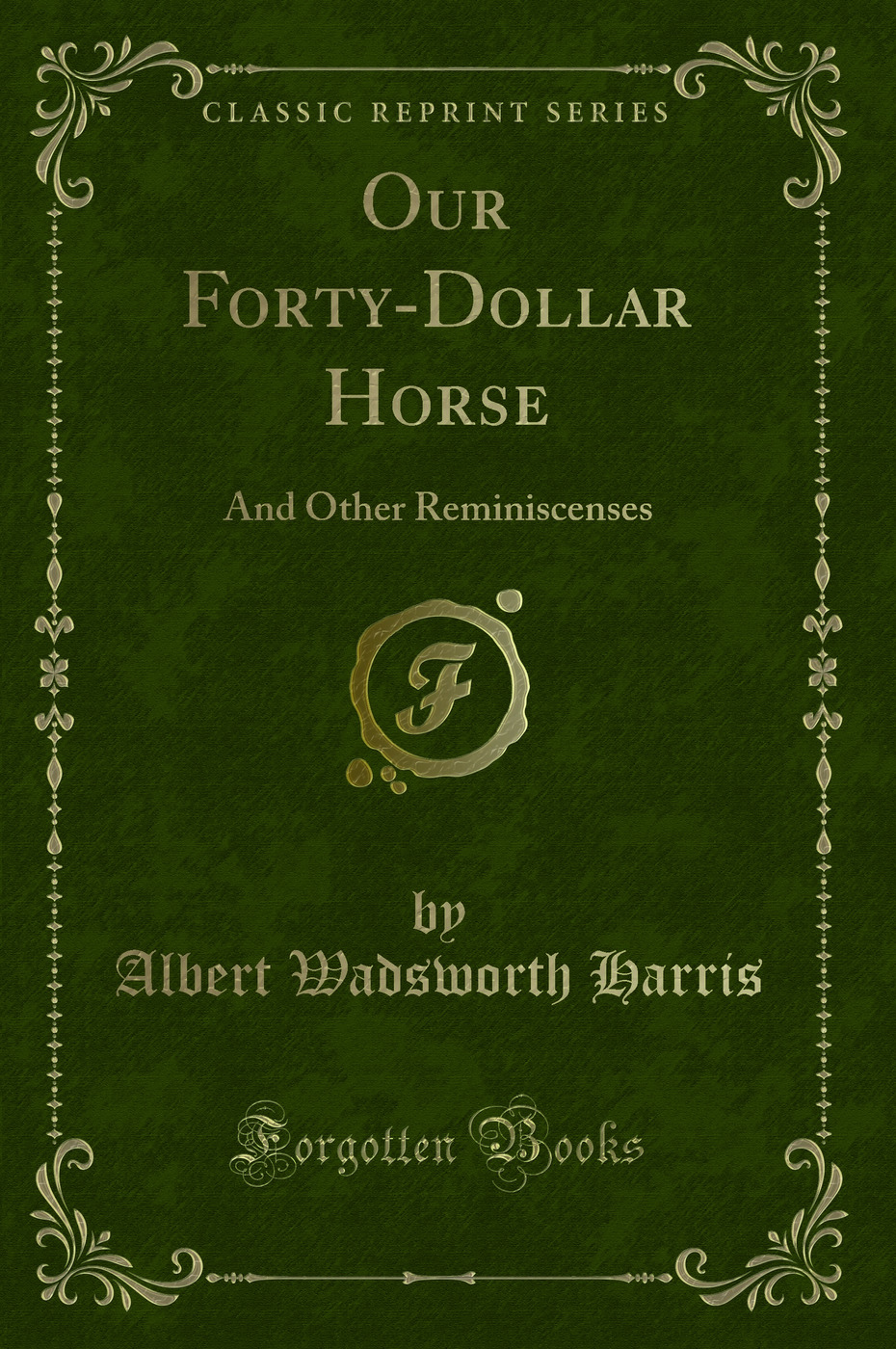 Our Forty-Dollar Horse: And Other Reminiscenses (Classic Reprint)