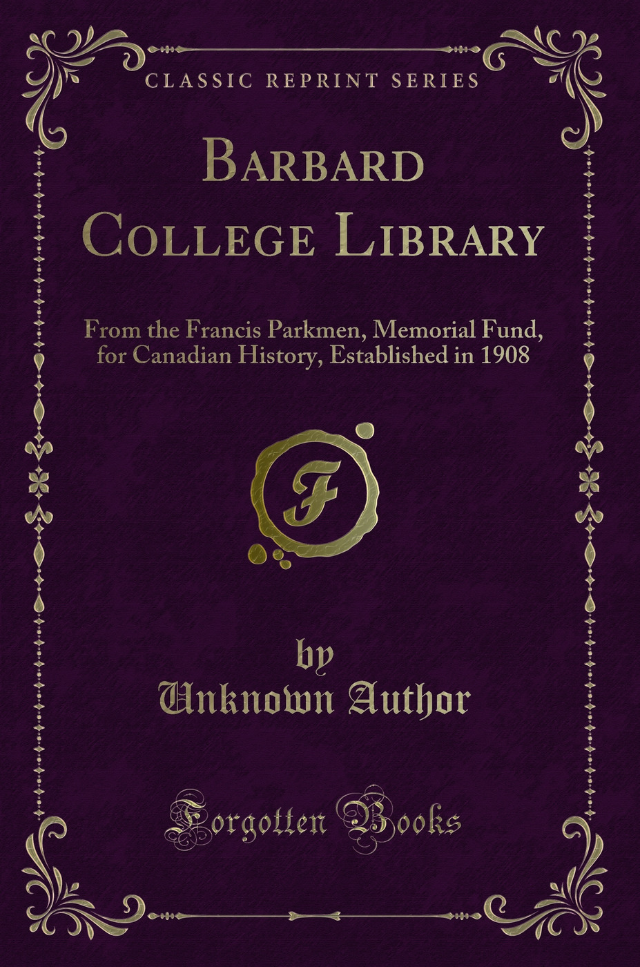 Barbard College Library: From the Francis Parkmen, Memorial Fund, for Canadian History, Established in 1908 (Classic Reprint)
