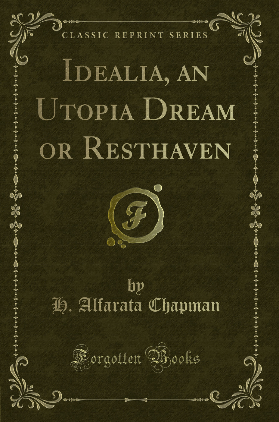 Idealia, an Utopia Dream or Resthaven (Classic Reprint)