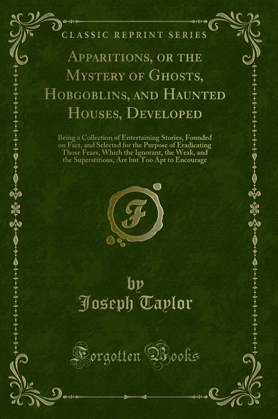 Apparitions, or the Mystery of Ghosts, Hobgoblins, and Haunted Houses, Developed: Being a Collection of Entertaining Stories, Founded on Fact, and Selected for the Purpose of Eradicating Those Fears, Which the Ignorant, the Weak, and the Superstitious, Ar