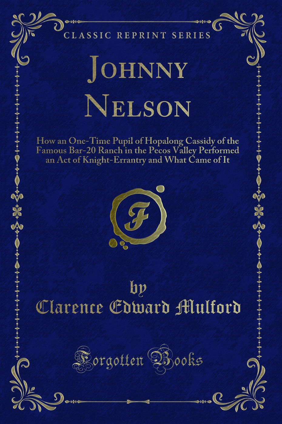 Johnny Nelson: How an One-Time Pupil of Hopalong Cassidy of the Famous Bar-20 Ranch in the Pecos Valley Performed an Act of Knight-Errantry and What Came of It (Classic Reprint)